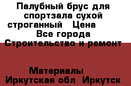 Палубный брус для спортзала сухой строганный › Цена ­ 44 - Все города Строительство и ремонт » Материалы   . Иркутская обл.,Иркутск г.